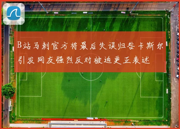 B站马刺官方将最后失误归咎卡斯尔引发网友强烈反对被迫更正表述