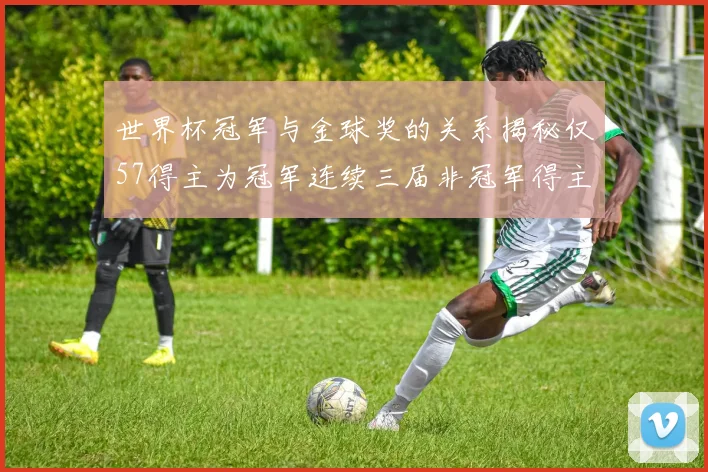 世界杯冠军与金球奖的关系揭秘仅57得主为冠军连续三届非冠军得主分析