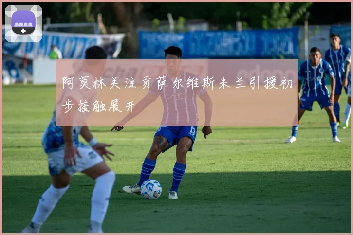 阿莫林关注贡萨尔维斯米兰引援初步接触展开