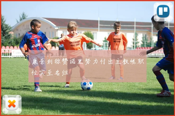 康奈利称赞诺里努力付出主教练职位实至名归