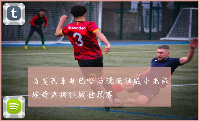 马克西亲赴巴哈马现场助威小老弟埃奇库姆征战世预赛
